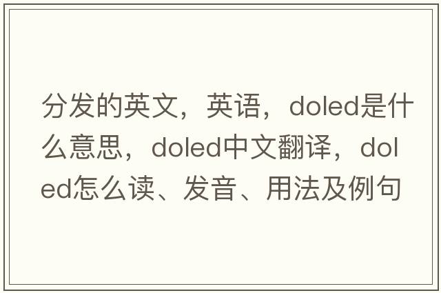 分發(fā)的英文，英語(yǔ)，doled是什么意思，doled中文翻譯，doled怎么讀、發(fā)音、用法及例句