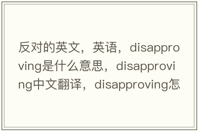 反對的英文，英語(yǔ)，disapproving是什么意思，disapproving中文翻譯，disapproving怎么讀、發(fā)音、用法及例句