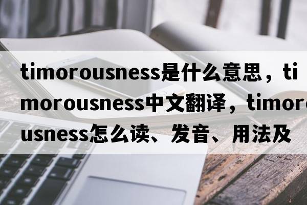 timorousness是什么意思，timorousness中文翻譯，timorousness怎么讀、發(fā)音、用法及例句