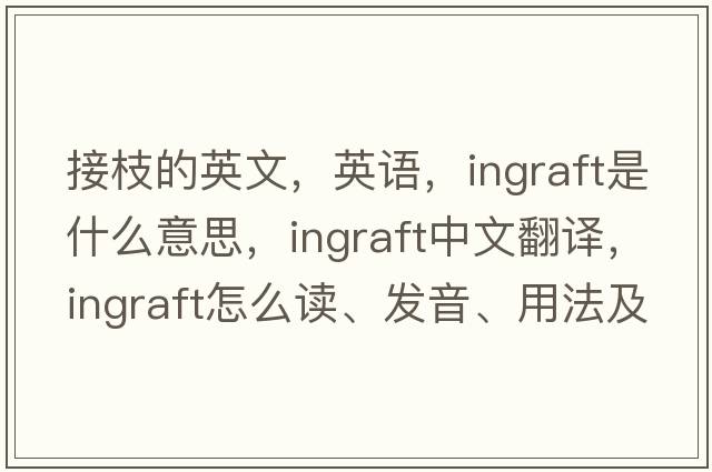 接枝的英文，英語(yǔ)，ingraft是什么意思，ingraft中文翻譯，ingraft怎么讀、發(fā)音、用法及例句