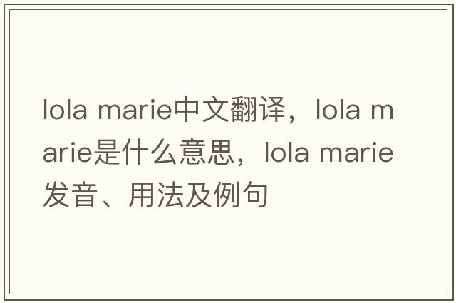 lola marie中文翻譯，lola marie是什么意思，lola marie發(fā)音、用法及例句