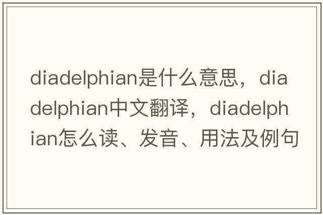 diadelphian是什么意思，diadelphian中文翻譯，diadelphian怎么讀、發(fā)音、用法及例句
