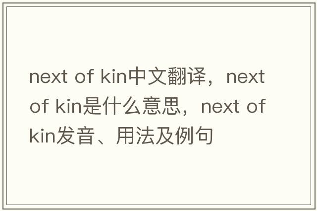 next of kin中文翻譯，next of kin是什么意思，next of kin發(fā)音、用法及例句