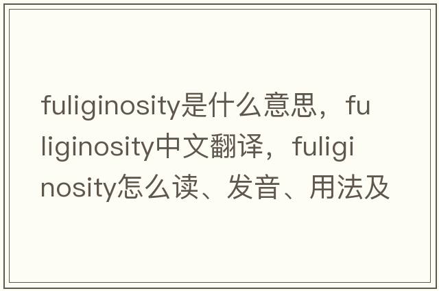 fuliginosity是什么意思，fuliginosity中文翻譯，fuliginosity怎么讀、發(fā)音、用法及例句