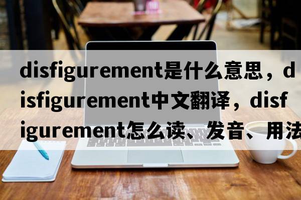 disfigurement是什么意思，disfigurement中文翻譯，disfigurement怎么讀、發(fā)音、用法及例句