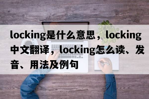 locking是什么意思，locking中文翻譯，locking怎么讀、發(fā)音、用法及例句