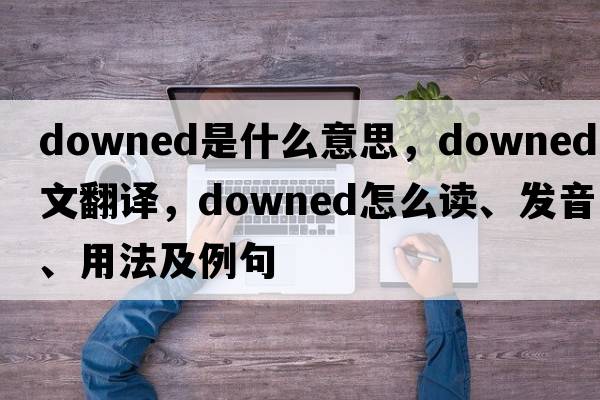 downed是什么意思，downed中文翻譯，downed怎么讀、發(fā)音、用法及例句