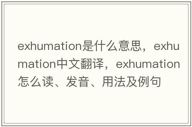 exhumation是什么意思，exhumation中文翻譯，exhumation怎么讀、發(fā)音、用法及例句