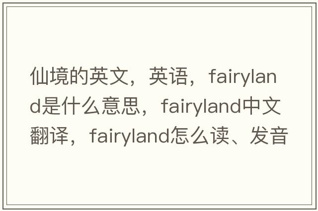 仙境的英文，英語(yǔ)，fairyland是什么意思，fairyland中文翻譯，fairyland怎么讀、發(fā)音、用法及例句