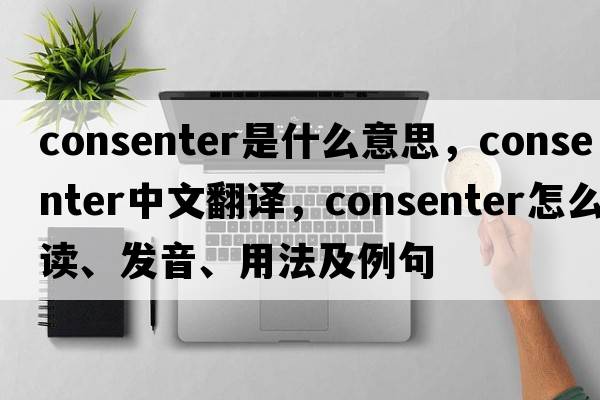 consenter是什么意思，consenter中文翻譯，consenter怎么讀、發(fā)音、用法及例句