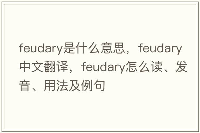 feudary是什么意思，feudary中文翻譯，feudary怎么讀、發(fā)音、用法及例句