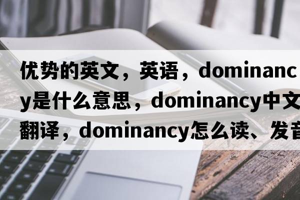 優(yōu)勢的英文，英語(yǔ)，dominancy是什么意思，dominancy中文翻譯，dominancy怎么讀、發(fā)音、用法及例句