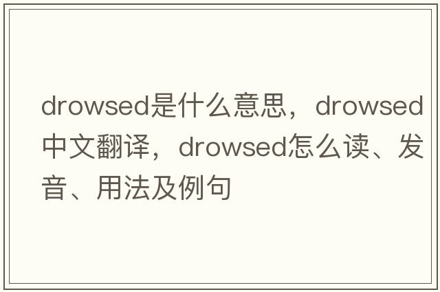 drowsed是什么意思，drowsed中文翻譯，drowsed怎么讀、發(fā)音、用法及例句