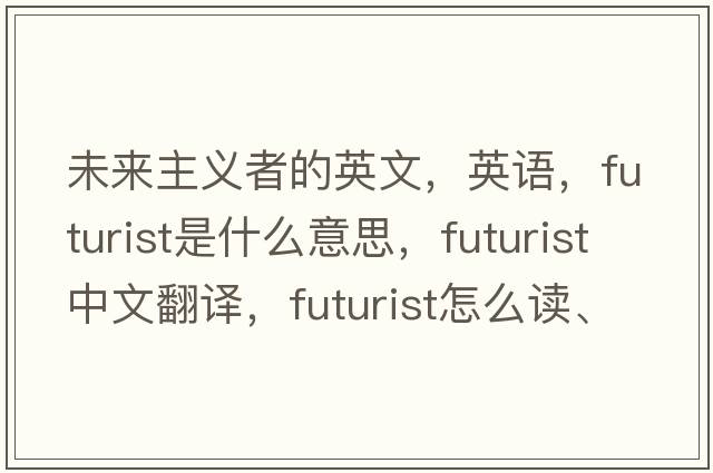 未來(lái)主義者的英文，英語(yǔ)，futurist是什么意思，futurist中文翻譯，futurist怎么讀、發(fā)音、用法及例句