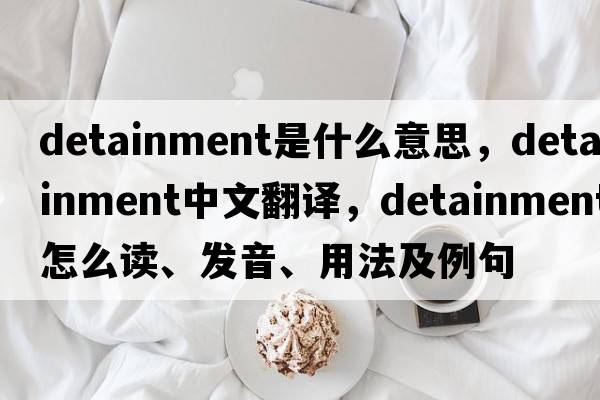 detainment是什么意思，detainment中文翻譯，detainment怎么讀、發(fā)音、用法及例句