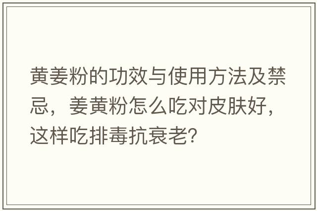 黃姜粉的功效與使用方法及禁忌，姜黃粉怎么吃對皮膚好，這樣吃排毒抗衰老？