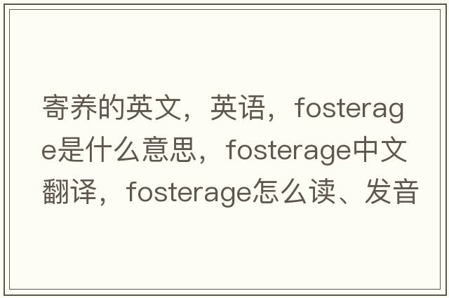 寄養的英文，英語(yǔ)，fosterage是什么意思，fosterage中文翻譯，fosterage怎么讀、發(fā)音、用法及例句