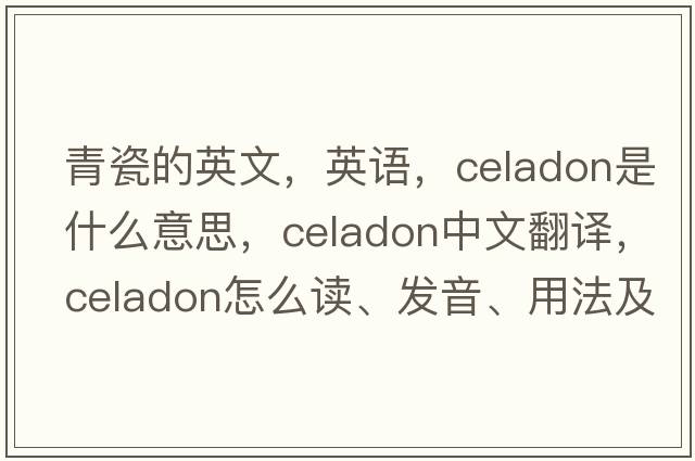青瓷的英文，英語(yǔ)，celadon是什么意思，celadon中文翻譯，celadon怎么讀、發(fā)音、用法及例句