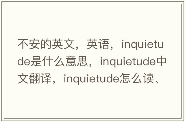不安的英文，英語(yǔ)，inquietude是什么意思，inquietude中文翻譯，inquietude怎么讀、發(fā)音、用法及例句