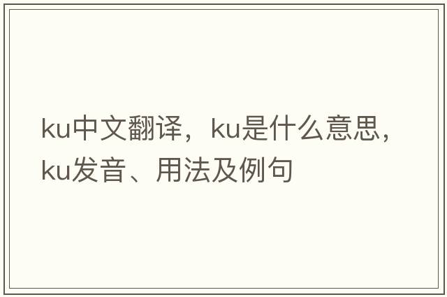 ku中文翻譯，ku是什么意思，ku發(fā)音、用法及例句