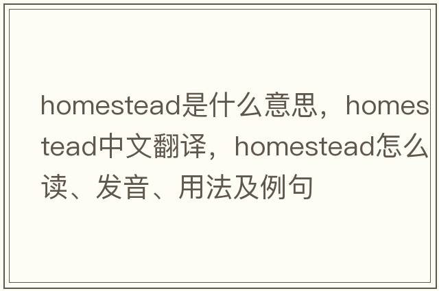 homestead是什么意思，homestead中文翻譯，homestead怎么讀、發(fā)音、用法及例句