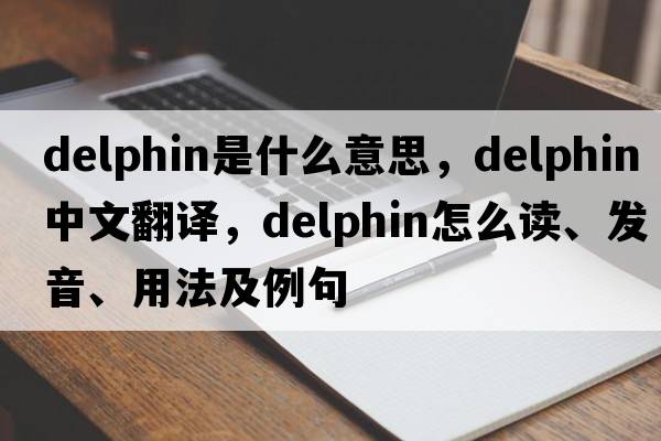 delphin是什么意思，delphin中文翻譯，delphin怎么讀、發(fā)音、用法及例句