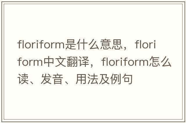 floriform是什么意思，floriform中文翻譯，floriform怎么讀、發(fā)音、用法及例句