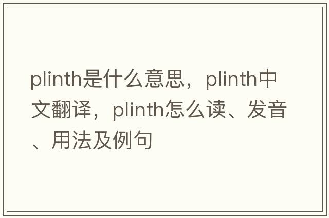 plinth是什么意思，plinth中文翻譯，plinth怎么讀、發(fā)音、用法及例句