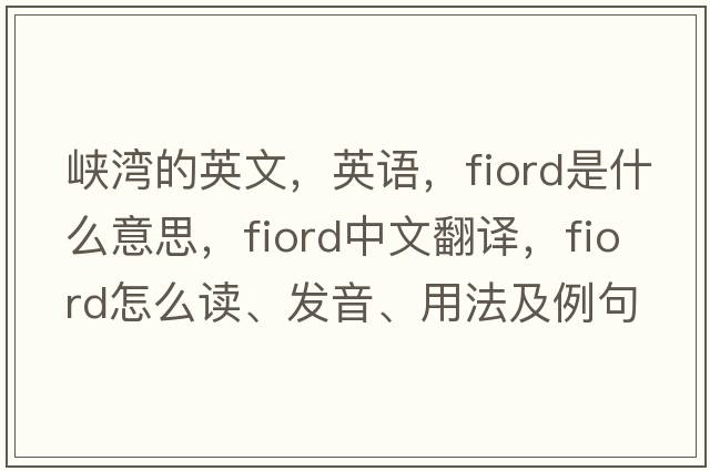 峽灣的英文，英語(yǔ)，fiord是什么意思，fiord中文翻譯，fiord怎么讀、發(fā)音、用法及例句