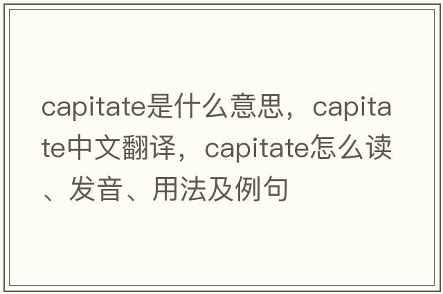 capitate是什么意思，capitate中文翻譯，capitate怎么讀、發(fā)音、用法及例句