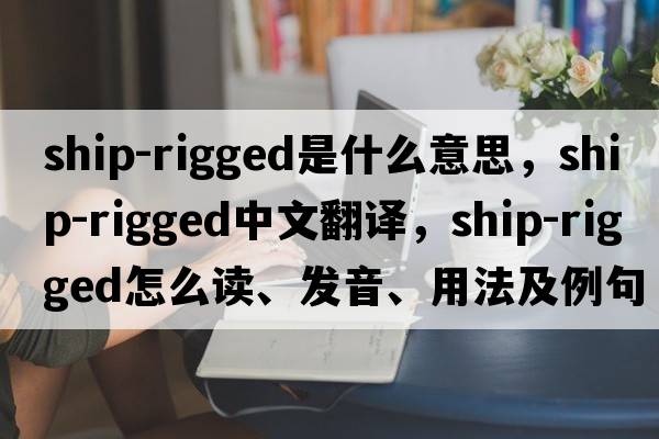 ship-rigged是什么意思，ship-rigged中文翻譯，ship-rigged怎么讀、發(fā)音、用法及例句