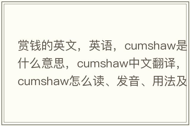 賞錢(qián)的英文，英語(yǔ)，cumshaw是什么意思，cumshaw中文翻譯，cumshaw怎么讀、發(fā)音、用法及例句