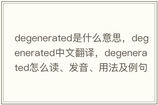 degenerated是什么意思，degenerated中文翻譯，degenerated怎么讀、發(fā)音、用法及例句