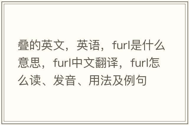 疊的英文，英語(yǔ)，furl是什么意思，furl中文翻譯，furl怎么讀、發(fā)音、用法及例句