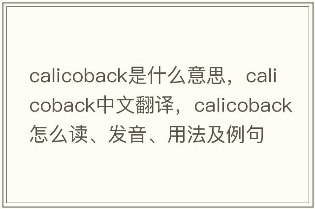calicoback是什么意思，calicoback中文翻譯，calicoback怎么讀、發(fā)音、用法及例句