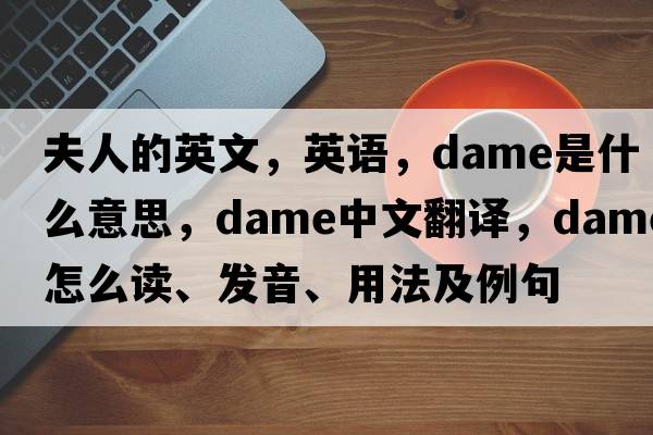 夫人的英文，英語(yǔ)，dame是什么意思，dame中文翻譯，dame怎么讀、發(fā)音、用法及例句