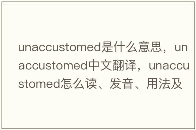 unaccustomed是什么意思，unaccustomed中文翻譯，unaccustomed怎么讀、發(fā)音、用法及例句