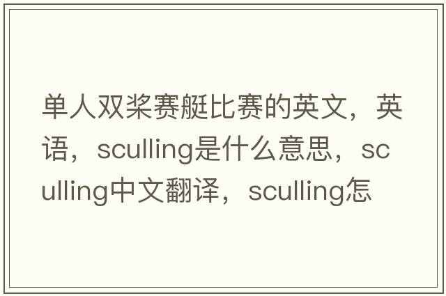 單人雙槳賽艇比賽的英文，英語(yǔ)，sculling是什么意思，sculling中文翻譯，sculling怎么讀、發(fā)音、用法及例句