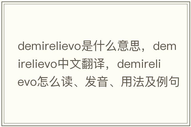demirelievo是什么意思，demirelievo中文翻譯，demirelievo怎么讀、發(fā)音、用法及例句