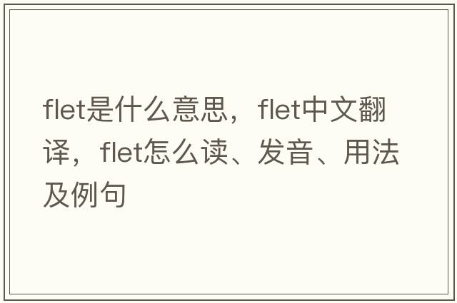 FLET是什么意思，FLET中文翻譯，FLET怎么讀、發(fā)音、用法及例句