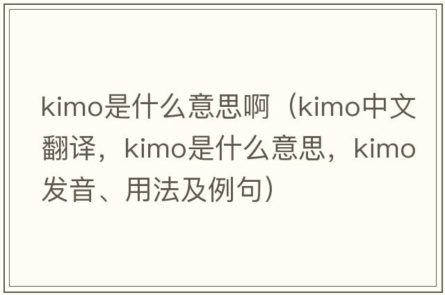 kimo是什么意思?。╧imo中文翻譯，kimo是什么意思，kimo發(fā)音、用法及例句）