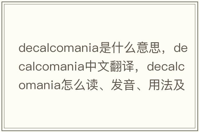 decalcomania是什么意思，decalcomania中文翻譯，decalcomania怎么讀、發(fā)音、用法及例句