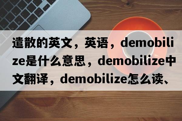 遣散的英文，英語(yǔ)，demobilize是什么意思，demobilize中文翻譯，demobilize怎么讀、發(fā)音、用法及例句
