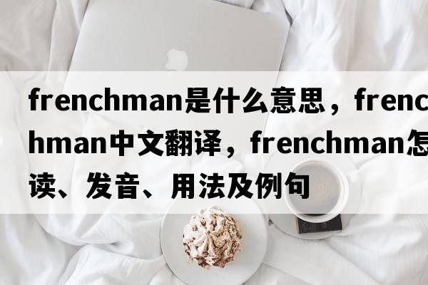 Frenchman是什么意思，Frenchman中文翻譯，Frenchman怎么讀、發(fā)音、用法及例句