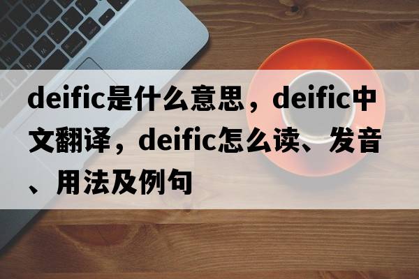 deific是什么意思，deific中文翻譯，deific怎么讀、發(fā)音、用法及例句