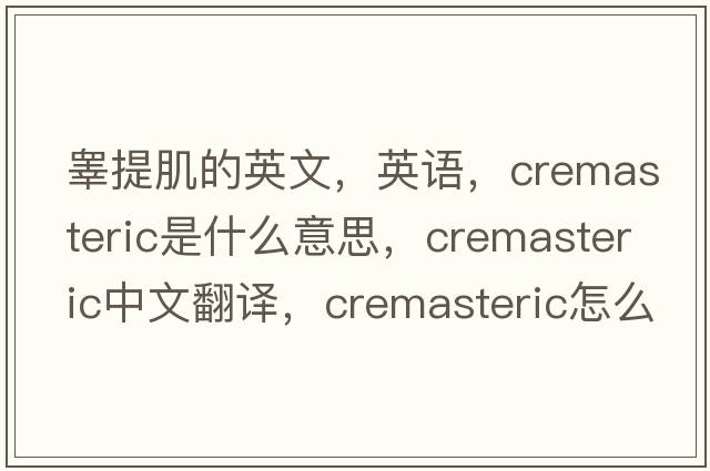 睪提肌的英文，英語(yǔ)，cremasteric是什么意思，cremasteric中文翻譯，cremasteric怎么讀、發(fā)音、用法及例句