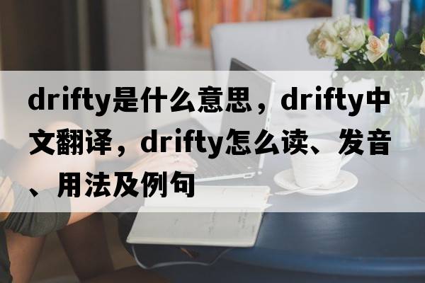 drifty是什么意思，drifty中文翻譯，drifty怎么讀、發(fā)音、用法及例句