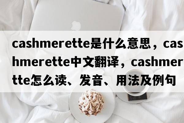 cashmerette是什么意思，cashmerette中文翻譯，cashmerette怎么讀、發(fā)音、用法及例句
