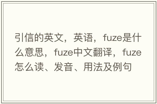 引信的英文，英語(yǔ)，fuze是什么意思，fuze中文翻譯，fuze怎么讀、發(fā)音、用法及例句