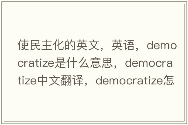 使民主化的英文，英語(yǔ)，democratize是什么意思，democratize中文翻譯，democratize怎么讀、發(fā)音、用法及例句